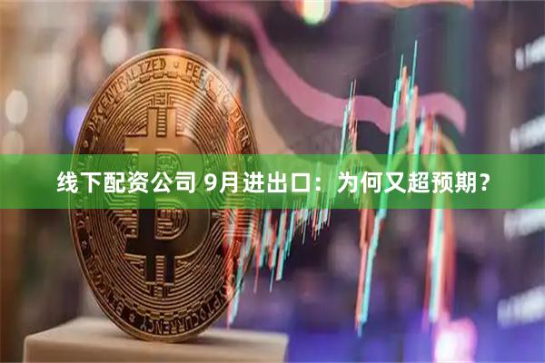 线下配资公司 9月进出口:为何又超预期?