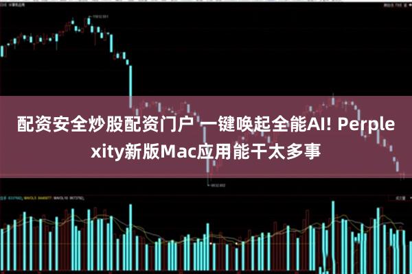 配资安全炒股配资门户 一键唤起全能AI! Perplexity新版Mac应用能干太多事