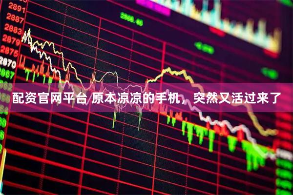 配资官网平台 原本凉凉的手机，突然又活过来了